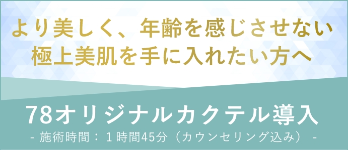 より美しく、年齢を感じさせない極上美肌を手に入れたい方へ 78オリジナルカクテル導入